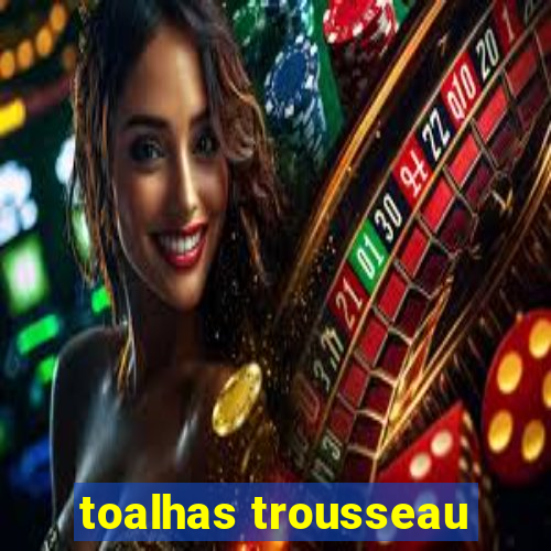 toalhas trousseau